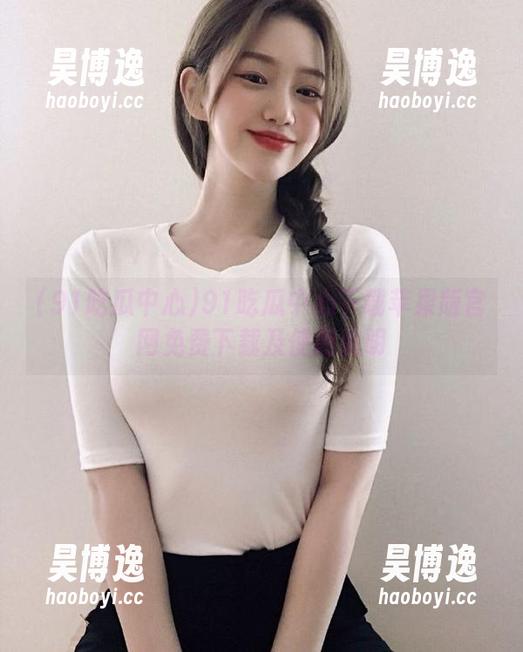91吃瓜中心下载苹果版官网免费下载及使用说明