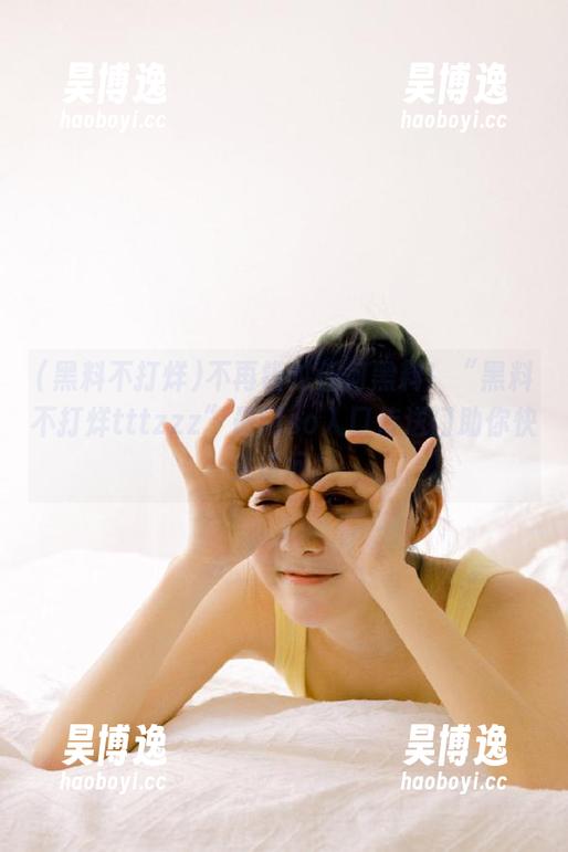 不再错过任何黑料！“黑料不打烊tttzzz”最新so入口传送门助你快速访问！