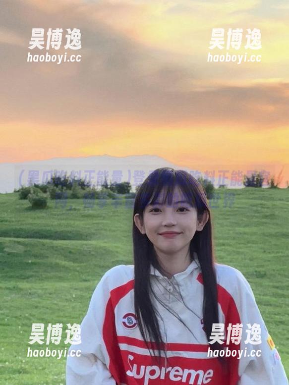登录黑瓜吃料正能量官网，畅享丰富多彩的吃瓜世界